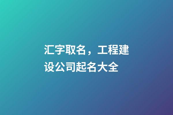 汇字取名，工程建设公司起名大全-第1张-公司起名-玄机派