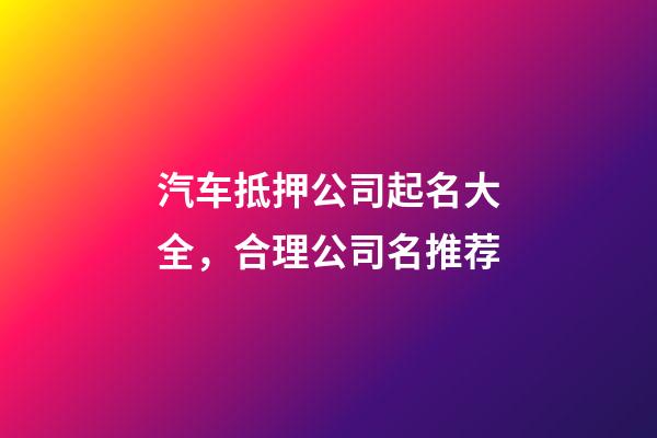 汽车抵押公司起名大全，合理公司名推荐-第1张-公司起名-玄机派