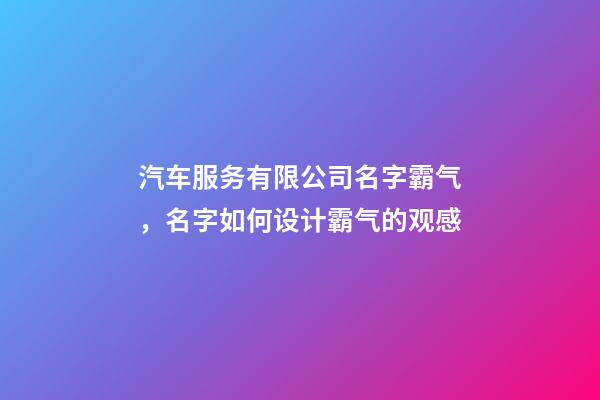 汽车服务有限公司名字霸气，名字如何设计霸气的观感-第1张-公司起名-玄机派