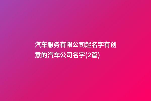 汽车服务有限公司起名字有创意的汽车公司名字(2篇)-第1张-公司起名-玄机派