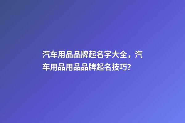 汽车用品品牌起名字大全，汽车用品用品品牌起名技巧？-第1张-商标起名-玄机派