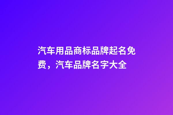 汽车用品商标品牌起名免费，汽车品牌名字大全-第1张-商标起名-玄机派