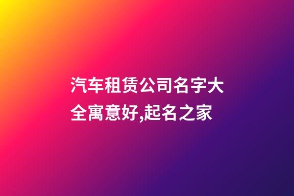 汽车租赁公司名字大全寓意好,起名之家-第1张-公司起名-玄机派