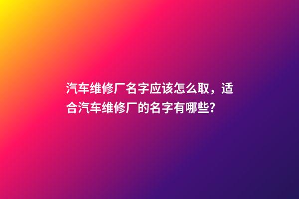 汽车维修厂名字应该怎么取，适合汽车维修厂的名字有哪些？-第1张-公司起名-玄机派