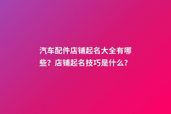 汽车配件店铺起名大全有哪些？店铺起名技巧是什么？-第1张-店铺起名-玄机派