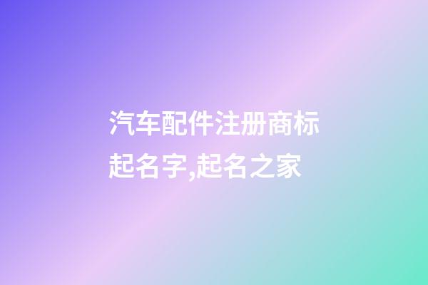 汽车配件注册商标起名字,起名之家