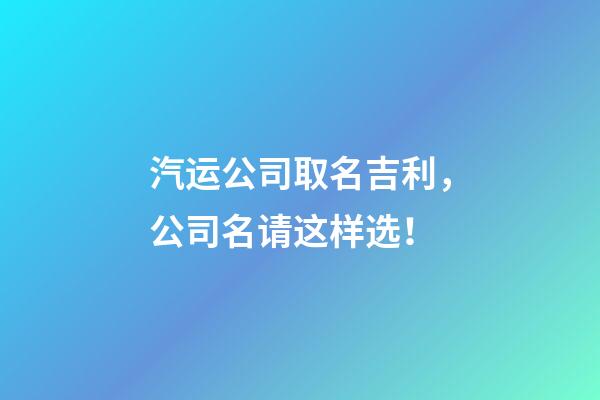 汽运公司取名吉利，公司名请这样选！-第1张-公司起名-玄机派