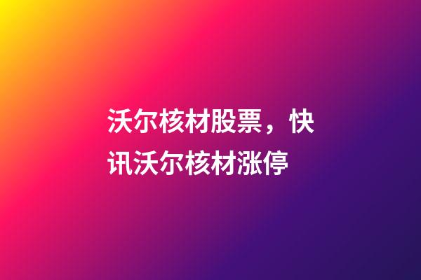 沃尔核材股票，快讯沃尔核材涨停-第1张-观点-玄机派