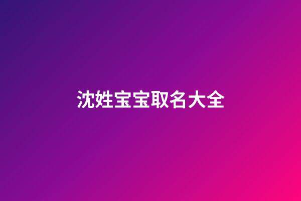 沈姓宝宝取名大全(沈姓宝宝名字)-第1张-宝宝起名-玄机派