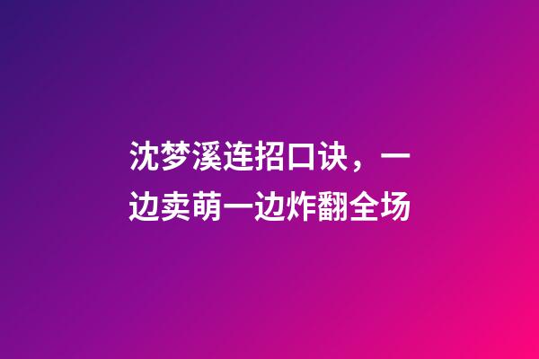 沈梦溪连招口诀，一边卖萌一边炸翻全场-第1张-观点-玄机派