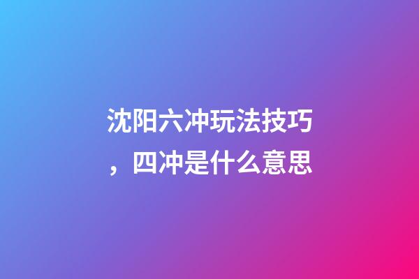 沈阳六冲玩法技巧，四冲是什么意思