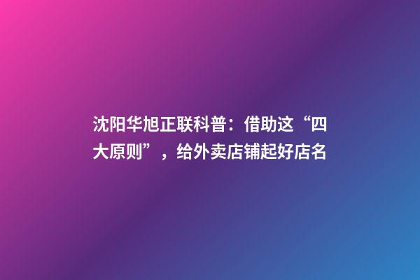 沈阳华旭正联科普：借助这“四大原则”，给外卖店铺起好店名-第1张-店铺起名-玄机派