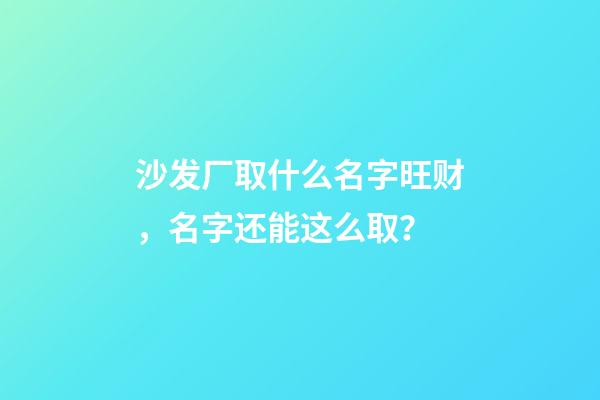 沙发厂取什么名字旺财，名字还能这么取？-第1张-公司起名-玄机派