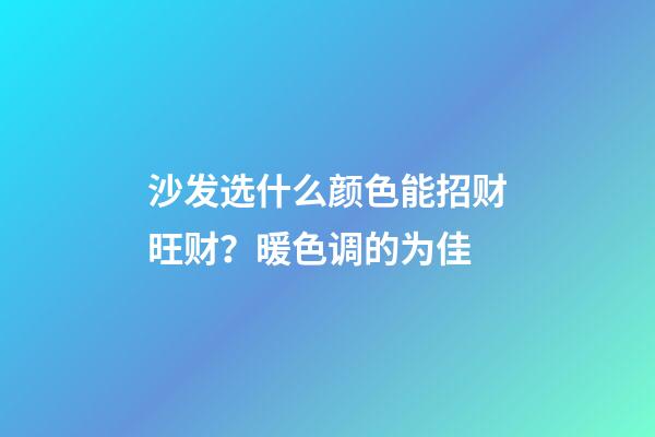 沙发选什么颜色能招财旺财？暖色调的为佳