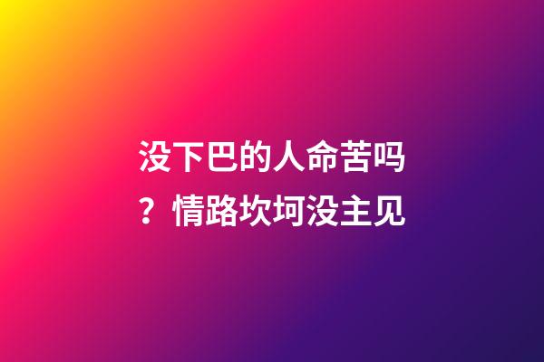 没下巴的人命苦吗？情路坎坷没主见