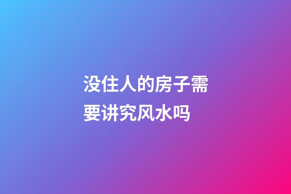 没住人的房子需要讲究风水吗