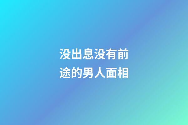 没出息没有前途的男人面相