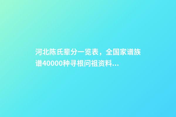 河北陈氏辈分一览表，全国家谱族谱40000种寻根问祖资料11陈氏家谱-第1张-观点-玄机派