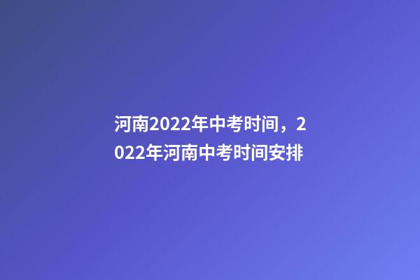 河南2022年中考时间，2022年河南中考时间安排-第1张-观点-玄机派