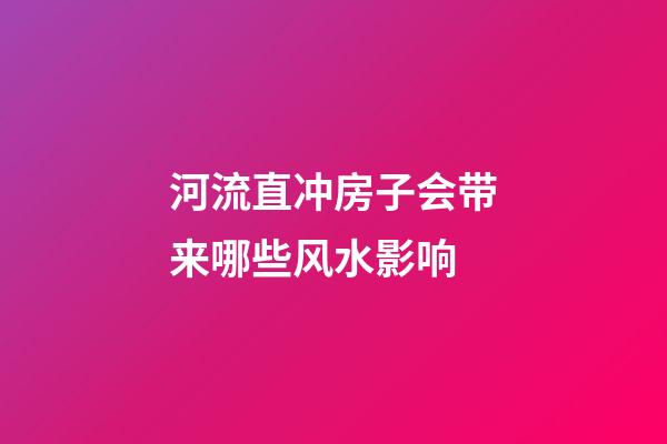 河流直冲房子会带来哪些风水影响