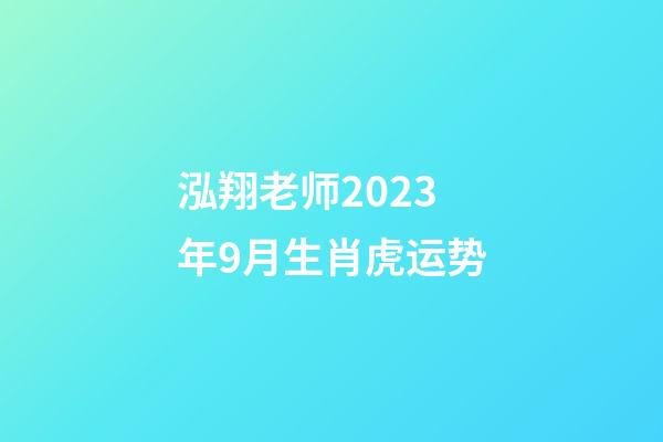 泓翔老师2023年9月生肖虎运势