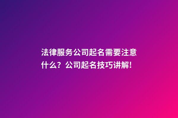 法律服务公司起名需要注意什么？公司起名技巧讲解!