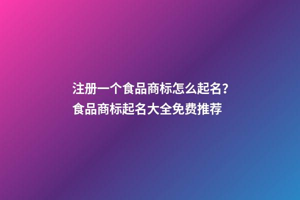 注册一个食品商标怎么起名？食品商标起名大全免费推荐-第1张-商标起名-玄机派