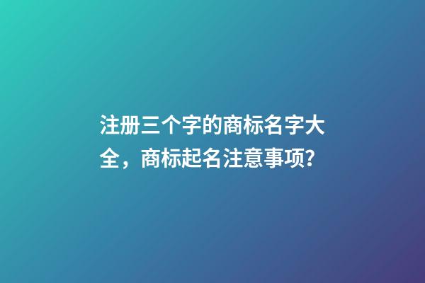 注册三个字的商标名字大全，商标起名注意事项？-第1张-商标起名-玄机派