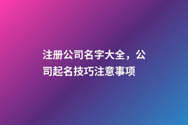 注册公司名字大全，公司起名技巧注意事项