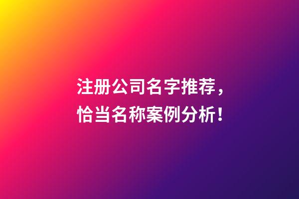 注册公司名字推荐，恰当名称案例分析！-第1张-公司起名-玄机派