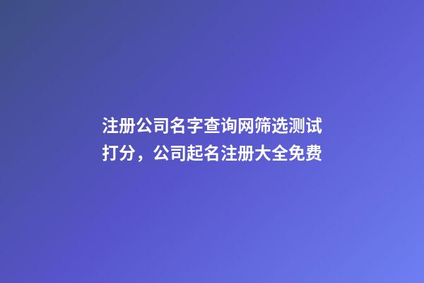 注册公司名字查询网筛选测试打分，公司起名注册大全免费-第1张-公司起名-玄机派