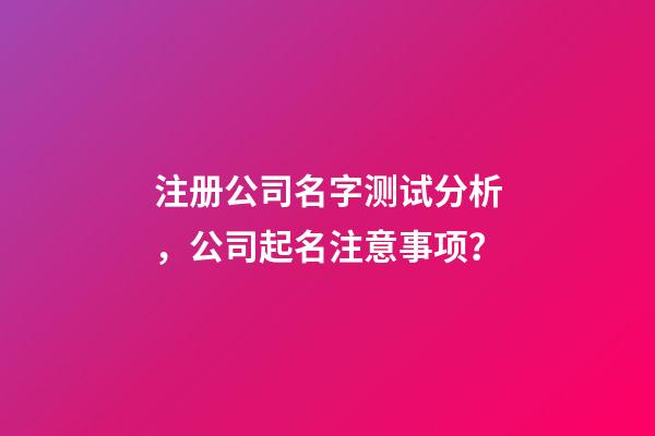 注册公司名字测试分析，公司起名注意事项？