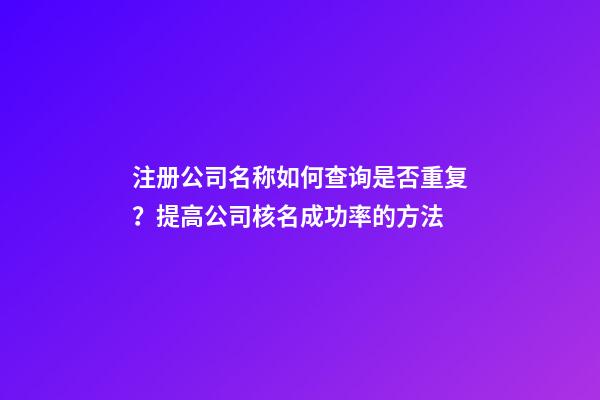 注册公司名称如何查询是否重复？提高公司核名成功率的方法-第1张-公司起名-玄机派