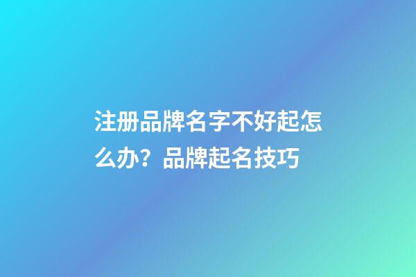 注册品牌名字不好起怎么办？品牌起名技巧-第1张-商标起名-玄机派