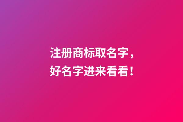 注册商标取名字，好名字进来看看！-第1张-商标起名-玄机派