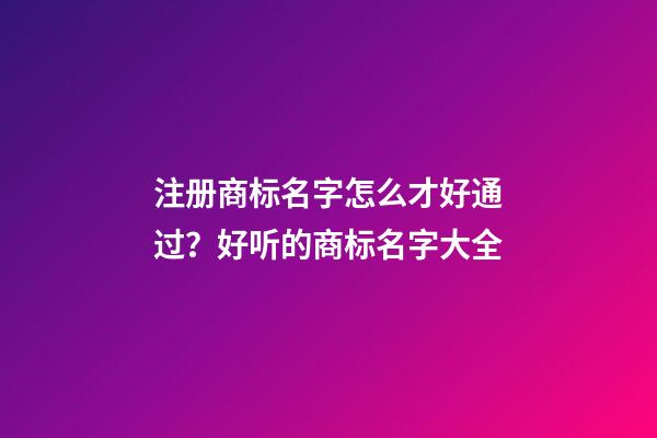 注册商标名字怎么才好通过？好听的商标名字大全-第1张-商标起名-玄机派