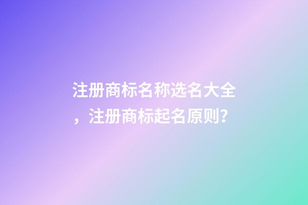 注册商标名称选名大全，注册商标起名原则？-第1张-商标起名-玄机派