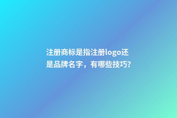 注册商标是指注册logo还是品牌名字，有哪些技巧？-第1张-商标起名-玄机派