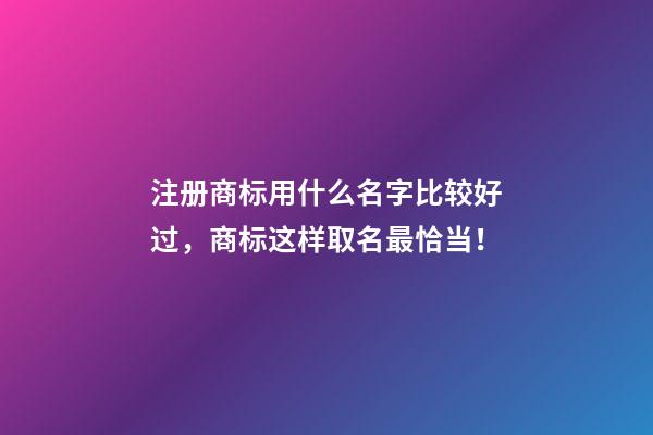 注册商标用什么名字比较好过，商标这样取名最恰当！-第1张-商标起名-玄机派