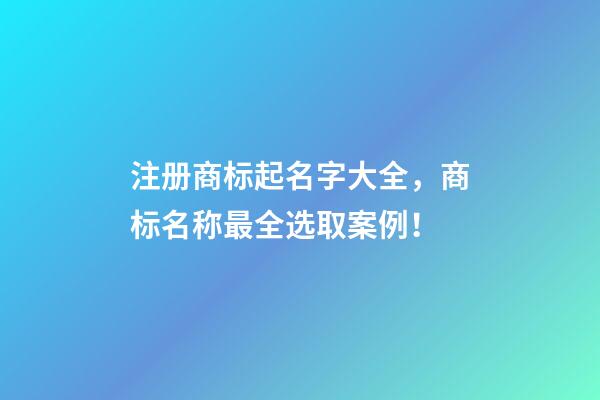 注册商标起名字大全，商标名称最全选取案例！