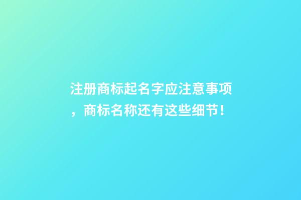 注册商标起名字应注意事项，商标名称还有这些细节！-第1张-商标起名-玄机派