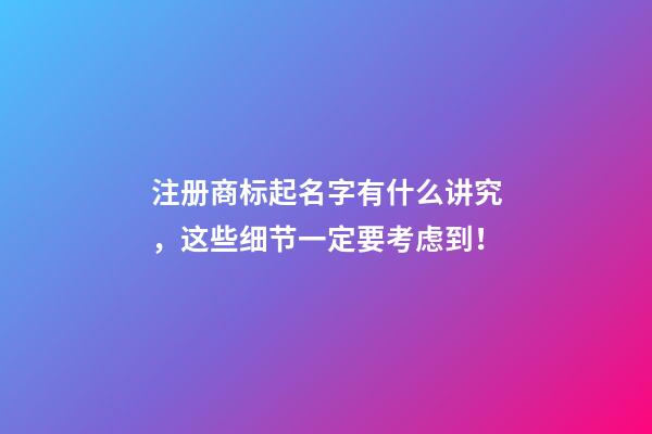 注册商标起名字有什么讲究，这些细节一定要考虑到！