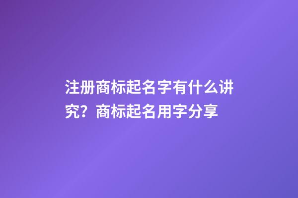 注册商标起名字有什么讲究？商标起名用字分享