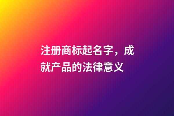 注册商标起名字，成就产品的法律意义-第1张-商标起名-玄机派