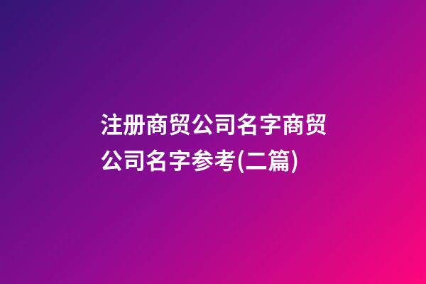 注册商贸公司名字商贸公司名字参考(二篇)-第1张-公司起名-玄机派