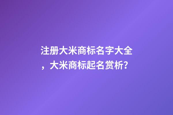 注册大米商标名字大全，大米商标起名赏析？-第1张-商标起名-玄机派