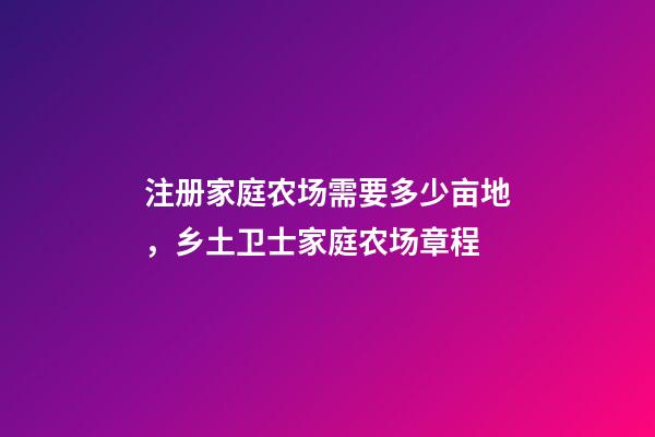 注册家庭农场需要多少亩地，乡土卫士家庭农场章程-第1张-观点-玄机派