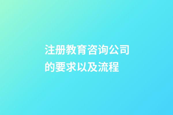 注册教育咨询公司的要求以及流程