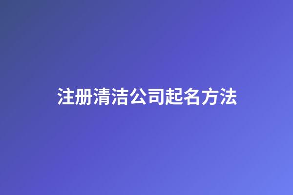 注册清洁公司起名方法-第1张-公司起名-玄机派