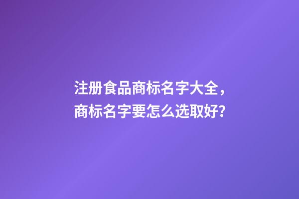 注册食品商标名字大全，商标名字要怎么选取好？-第1张-商标起名-玄机派